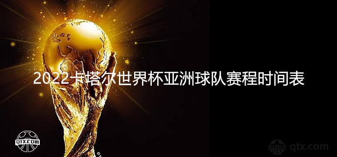 2022卡塔尔世界杯亚洲球队赛程时间表（日本韩国澳洲6队完整版）