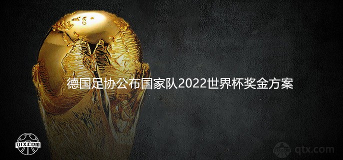 德国足协公布国家队2022世界杯奖金方案一览 冠军奖金每球员40万欧