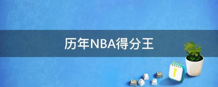 历年NBA得分王排名历届常规赛得分王排行榜截止到2021年