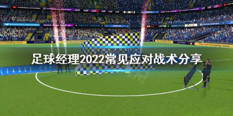 足球经理2021战术攻略「足球经理2022常见应对战术是什么常见应对战术分享」