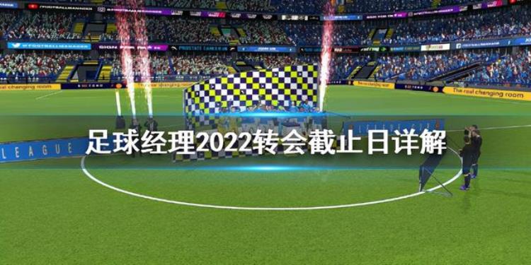 足球经理2022转会截止日是什么转会截止日详解