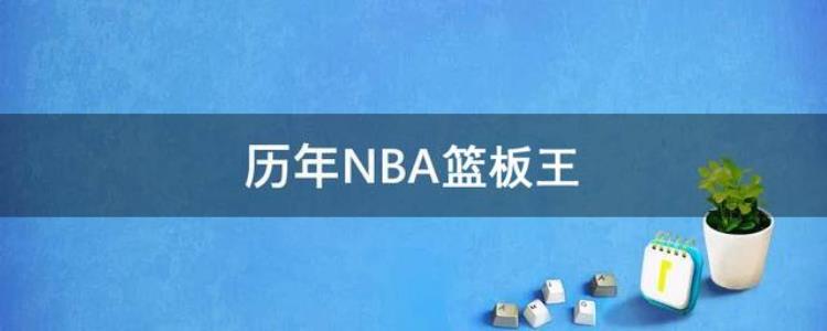 nba历史常规赛篮板排行榜「历年NBA篮板王排名历届常规赛篮板王排行榜截止到2021年」