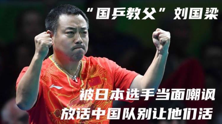 刘国梁:日本队让中国队更强大「国乒教父刘国梁被日本选手当面嘲讽放话中国队别让他们活」